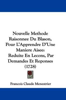 Nouvelle Methode Raisonnee Du Blason, Pour L'Apprendre D'Une Maniere Aisee: Reduite En Lecons, Par Demandes Et Reponses (1728) by Francois Claude Menestrier image