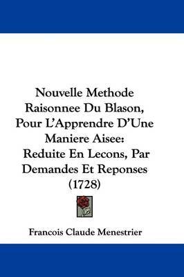 Nouvelle Methode Raisonnee Du Blason, Pour L'Apprendre D'Une Maniere Aisee: Reduite En Lecons, Par Demandes Et Reponses (1728) on Hardback by Francois Claude Menestrier