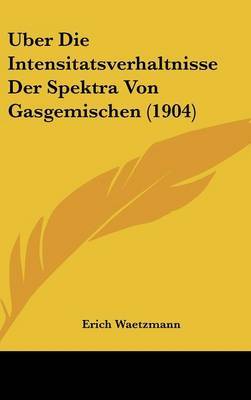 Uber Die Intensitatsverhaltnisse Der Spektra Von Gasgemischen (1904) by Erich Waetzmann image