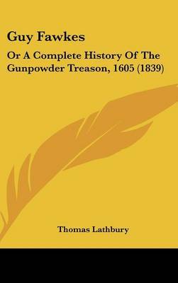 Guy Fawkes: Or a Complete History of the Gunpowder Treason, 1605 (1839) on Hardback by Thomas Lathbury