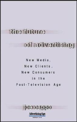 The Future of Advertising: New Media, New Clients, New Consumers in the Post-Television Age by Joe Cappo image
