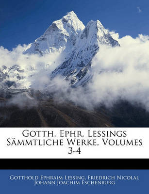 Gotth. Ephr. Lessings Smmtliche Werke, Volumes 3-4 on Paperback by Friedrich Nicolai