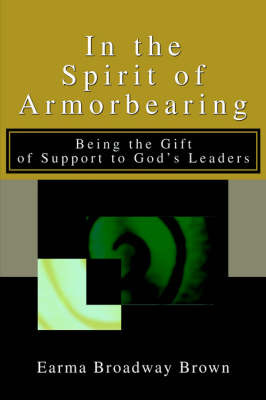 In the Spirit of Armorbearing: Being the Gift of Support to God's Leaders by Earma Broadway Brown image