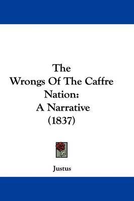 The Wrongs Of The Caffre Nation: A Narrative (1837) on Hardback by JUSTUS