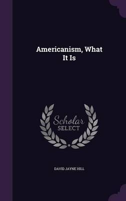 Americanism, What It Is by David Jayne Hill image