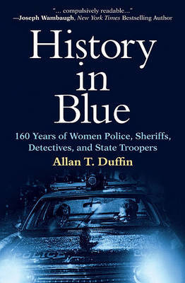 History in Blue: 160 Years of Women Police, Sheriffs, Detectives, and State Troopers on Hardback by Allan T Duffin