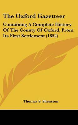 The Oxford Gazetteer: Containing a Complete History of the County of Oxford, from Its First Settlement (1852) on Hardback by Thomas S Shenston