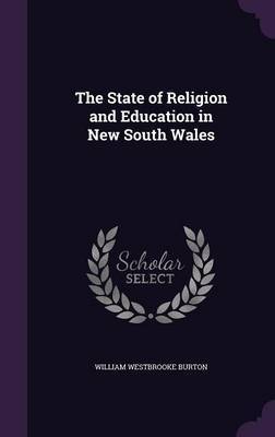 The State of Religion and Education in New South Wales on Hardback by William Westbrooke Burton