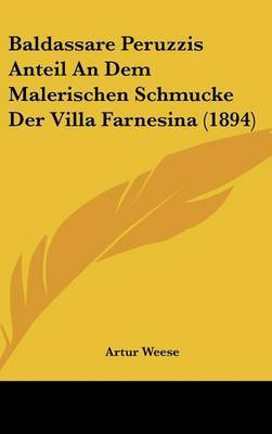 Baldassare Peruzzis Anteil an Dem Malerischen Schmucke Der Villa Farnesina (1894) on Hardback by Artur Weese