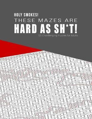 HOLY SMOKES! These Mazes are HARD AS SH*T! - 125 Challenging Puzzles for Adults by Hard Mazes Puzzles for Adults Notebooks image