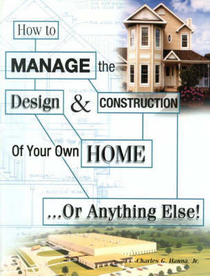 How to Manage the Design and Construction of Your Own Home by Charles G. Hanna image