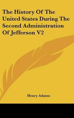 The History Of The United States During The Second Administration Of Jefferson V2 on Hardback by Henry Adams