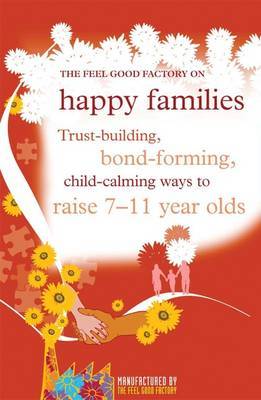 The "Feel Good Factory" on Happy Families: Trust-building, Bond-forming, Child-calming Ways to Raise 7-11 Year Olds by Elisabeth Wilson image
