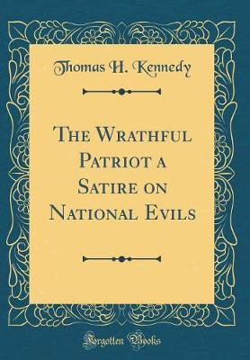 The Wrathful Patriot a Satire on National Evils (Classic Reprint) by Thomas H Kennedy image