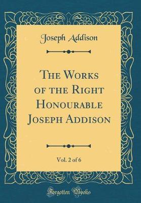 The Works of the Right Honourable Joseph Addison, Vol. 2 of 6 (Classic Reprint) by Joseph Addison image