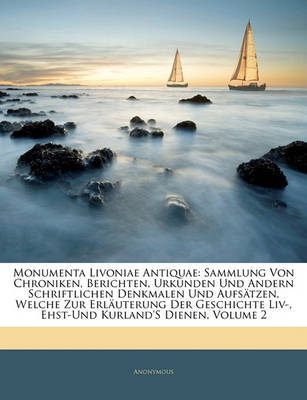 Monumenta Livoniae Antiquae: Sammlung Von Chroniken, Berichten, Urkunden Und Andern Schriftlichen Denkmalen Und Aufstzen, Welche Zur Erluterung Der Geschichte LIV-, Ehst-Und Kurland's Dienen, Volume 2 by * Anonymous image
