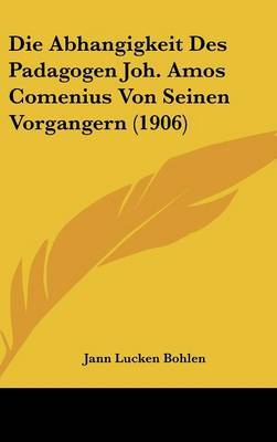 Die Abhangigkeit Des Padagogen Joh. Amos Comenius Von Seinen Vorgangern (1906) by Jann Lucken Bohlen image