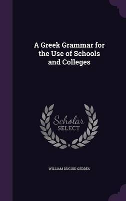 A Greek Grammar for the Use of Schools and Colleges on Hardback by William Duguid Geddes