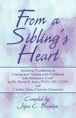 From a Sibling's from a Sibling's Heart: Including Guidelines to Coping and Helping with Childhood and Adolescent Grief by Dr. David A. Scott, PhD, Lpc, Cdfi and Candice Slate, Clemson University by Joyce C. Beaulieu image