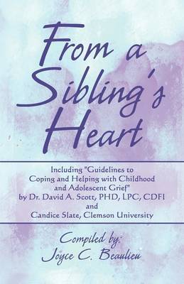 From a Sibling's from a Sibling's Heart: Including Guidelines to Coping and Helping with Childhood and Adolescent Grief by Dr. David A. Scott, PhD, Lpc, Cdfi and Candice Slate, Clemson University on Paperback by Joyce C. Beaulieu