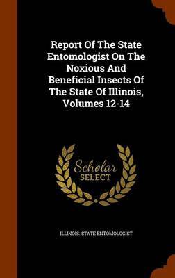 Report of the State Entomologist on the Noxious and Beneficial Insects of the State of Illinois, Volumes 12-14 by Illinois State Entomologist image