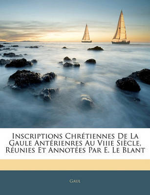 Inscriptions Chrtiennes de La Gaule Antrienres Au Viiie Sicle, Runies Et Annotes Par E. Le Blant by Gaul image