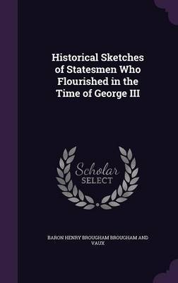 Historical Sketches of Statesmen Who Flourished in the Time of George III by Baron Henry Brougham Brougham and Vaux image