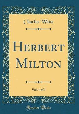 Herbert Milton, Vol. 1 of 3 (Classic Reprint) by Charles White image