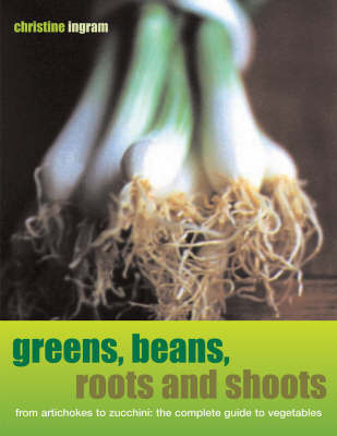 Greens, Beans, Roots and Shoots: From Artichokes to Zucchini, the Complete Guide to Vegetables by Christine Ingram image