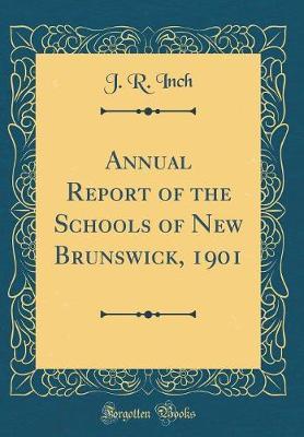 Annual Report of the Schools of New Brunswick, 1901 (Classic Reprint) by J R Inch image
