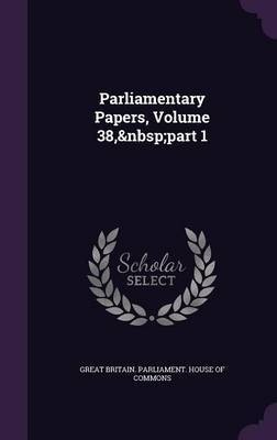 Parliamentary Papers, Volume 38, Part 1 on Hardback