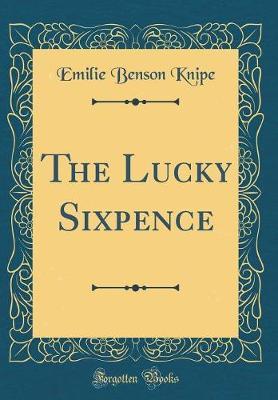 The Lucky Sixpence (Classic Reprint) by Emilie Benson Knipe image