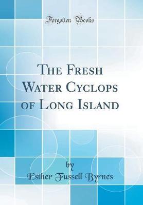 The Fresh Water Cyclops of Long Island (Classic Reprint) by Esther Fussell Byrnes image
