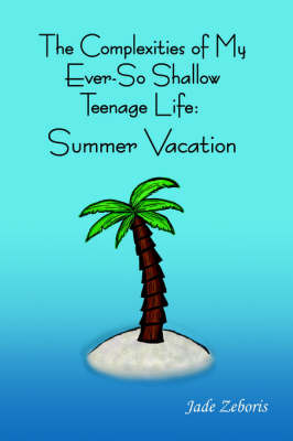 The Complexities of My Ever So Shallow Teenage Life: : Summer Vacation by Jade Zeboris image