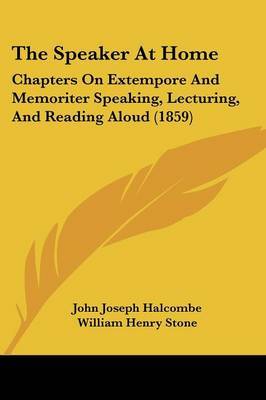 The Speaker at Home: Chapters on Extempore and Memoriter Speaking, Lecturing, and Reading Aloud (1859) on Paperback by John Joseph Halcombe