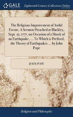 The Religious Improvement of Awful Events. a Sermon Preached at Blackley, Sept. 21, 1777, on Occasion of a Shock of an Earthquake, ... to Which Is Prefixed, the Theory of Earthquakes ... by John Pope by John Pope image