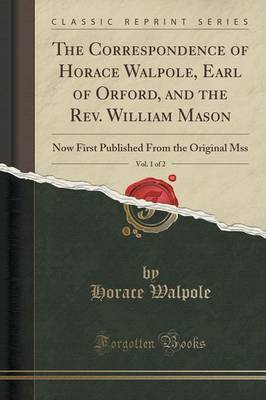 The Correspondence of Horace Walpole, Earl of Orford, and the Rev. William Mason, Vol. 1 of 2 by Horace Walpole