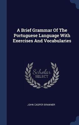 A Brief Grammar of the Portuguese Language with Exercises and Vocabularies by John Casper Branner image