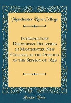 Introductory Discourses Delivered in Manchester New College, at the Opening of the Session of 1840 (Classic Reprint) by Manchester New College image