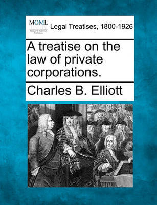A Treatise on the Law of Private Corporations. by Charles Burke Elliott image