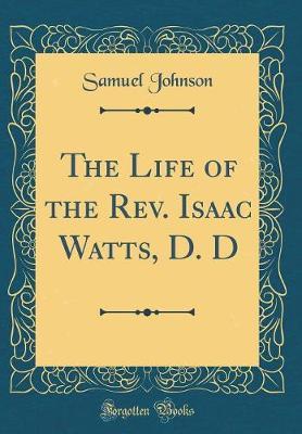 The Life of the Rev. Isaac Watts, D. D (Classic Reprint) by Samuel Johnson image