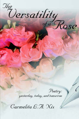 The Versatility of a Rose: Poetry: Yesterday, Today, and Tomorrow by L. a. Nix Carmelita L. a. Nix image