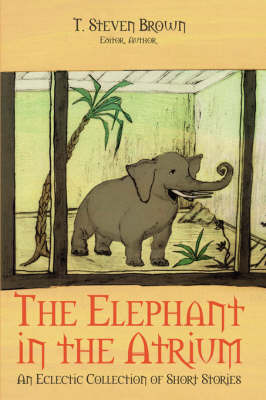 The Elephant in the Atrium: An Eclectic Collection of Short Stories by T, Steven Brown image