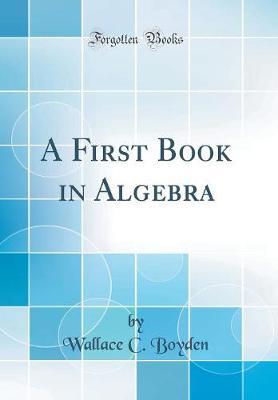 A First Book in Algebra (Classic Reprint) by Wallace Clarke Boyden image