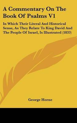 A Commentary on the Book of Psalms V1: In Which Their Literal and Historical Sense, as They Relate to King David and the People of Israel, Is Illustrated (1833) by George Horne image