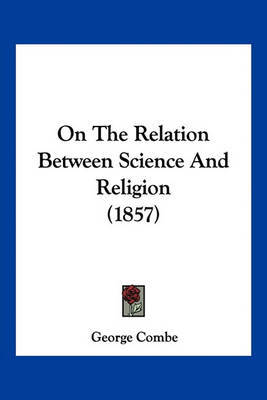 On the Relation Between Science and Religion (1857) on Paperback by George Combe