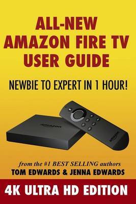 All-New Amazon Fire TV User Guide - Newbie to Expert in 1 Hour!: 4k Ultra HD Edition by Tom Edwards image