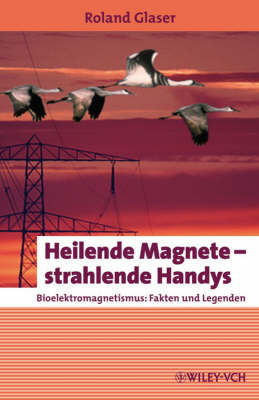 Heilende Magnete - Strahlende Handys: Bioelektromagnetismus - Fakten Und Legenden by Roland Glaser image