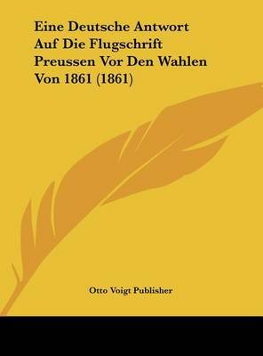 Eine Deutsche Antwort Auf Die Flugschrift Preussen VOR Den Wahlen Von 1861 (1861) by Voigt Publisher Otto Voigt Publisher image