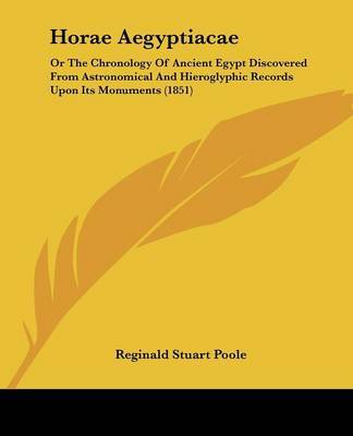 Horae Aegyptiacae: Or The Chronology Of Ancient Egypt Discovered From Astronomical And Hieroglyphic Records Upon Its Monuments (1851) on Paperback by Reginald Stuart Poole